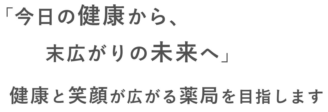 今日の健康から、末広がりの未来へ 健康と笑顔が広がる薬局を目指します